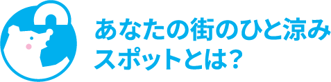 あなたの街のひと涼みスポットとは?